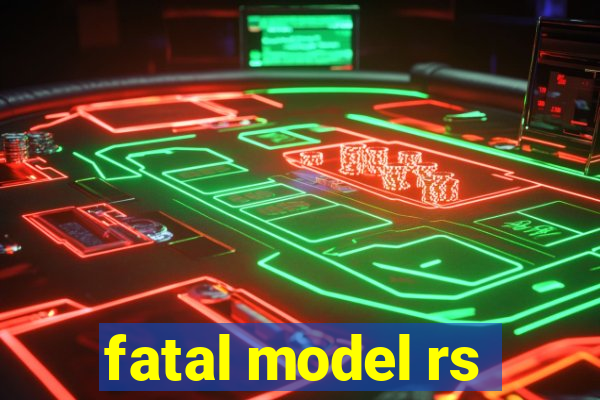 fatal model rs